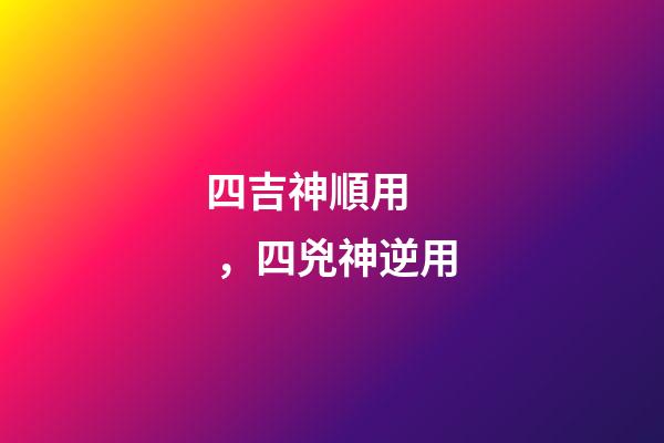 四吉神順用，四兇神逆用